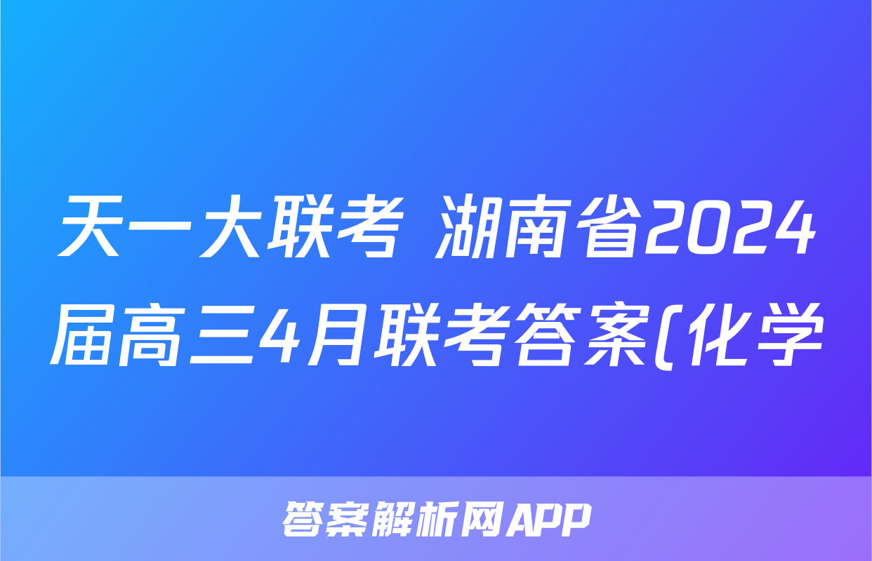 天一大联考 湖南省2024届高三4月联考答案(化学)